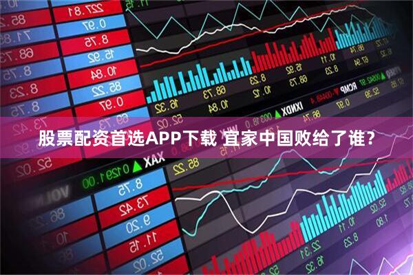 股票配资首选APP下载 宜家中国败给了谁？