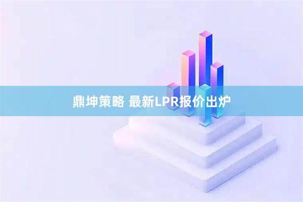 鼎坤策略 最新LPR报价出炉