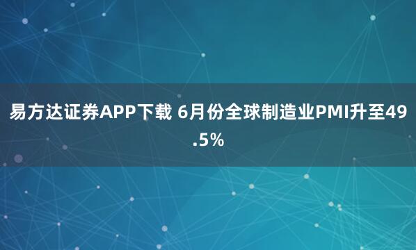 易方达证券APP下载 6月份全球制造业PMI升至49.5%