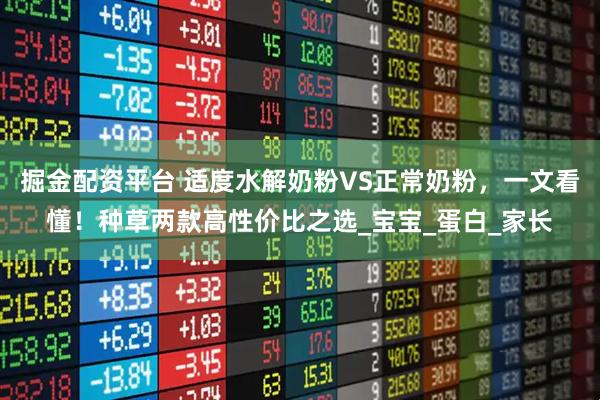 掘金配资平台 适度水解奶粉VS正常奶粉,一文看懂!种草两款高性价比之选_宝宝_蛋白_家长