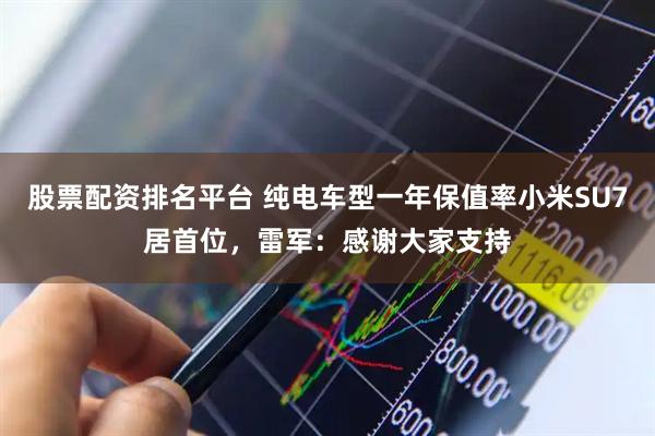 股票配资排名平台 纯电车型一年保值率小米SU7居首位，雷军：感谢大家支持