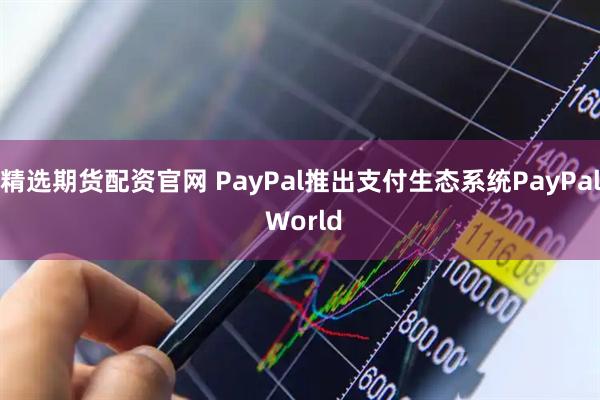 精选期货配资官网 PayPal推出支付生态系统PayPal World