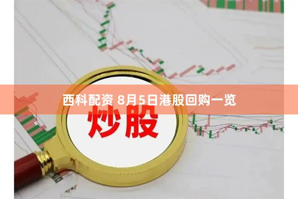 西科配资 8月5日港股回购一览