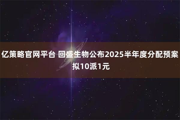 亿策略官网平台 回盛生物公布2025半年度分配预案 拟10派1元