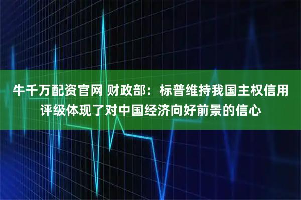 牛千万配资官网 财政部：标普维持我国主权信用评级体现了对中国经济向好前景的信心