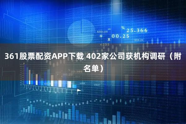 361股票配资APP下载 402家公司获机构调研（附名单）